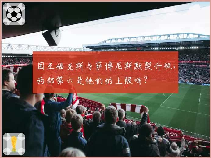 国王福克斯与萨博尼斯默契升级,西部第六是他们的上限吗?