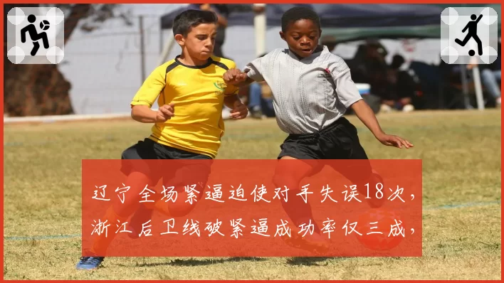 辽宁全场紧逼迫使对手失误18次,浙江后卫线破紧逼成功率仅三成,防守战术克制显著