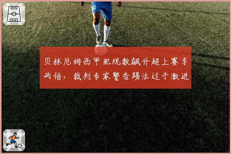 贝林厄姆西甲犯规数飙升超上赛季两倍，裁判专家警告踢法过于激进