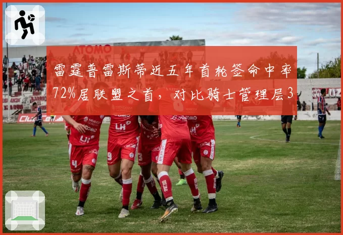 雷霆普雷斯蒂近五年首轮签命中率72%居联盟之首，对比骑士管理层32%的选秀反差