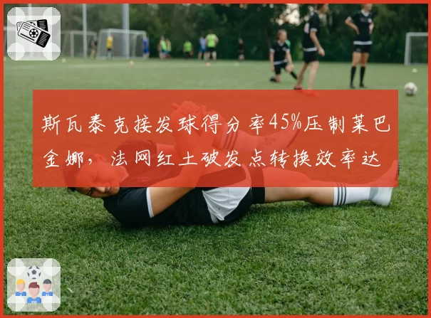 斯瓦泰克接发球得分率45%压制莱巴金娜，法网红土破发点转换效率达52%