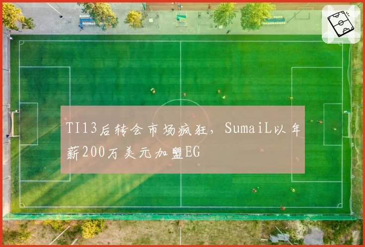TI13后转会市场疯狂，SumaiL以年薪200万美元加盟EG
