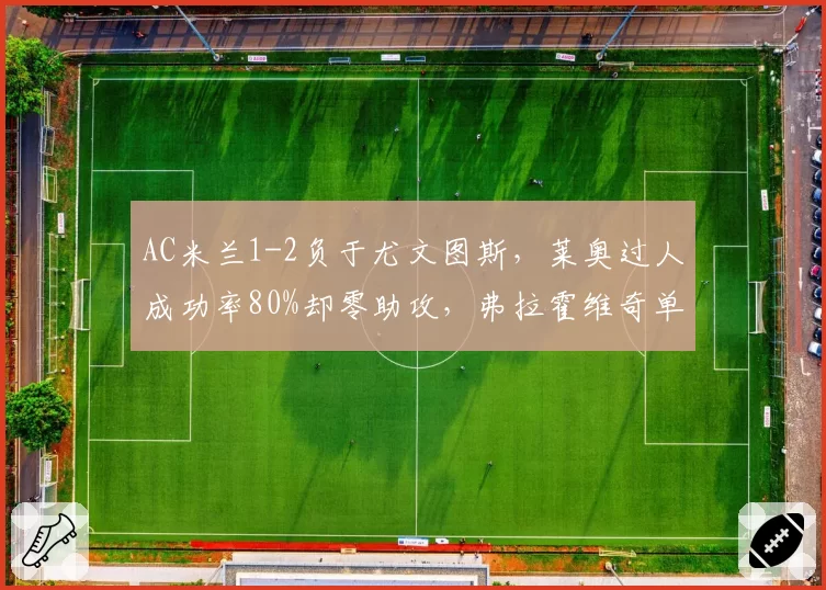 AC米兰1-2负于尤文图斯，莱奥过人成功率80%却零助攻，弗拉霍维奇单刀破门效率惊艳