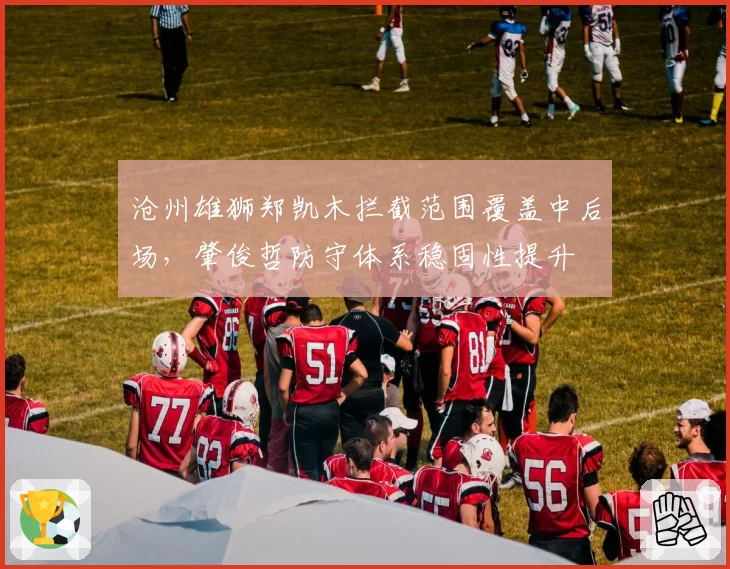 沧州雄狮郑凯木拦截范围覆盖中后场，肇俊哲防守体系稳固性提升