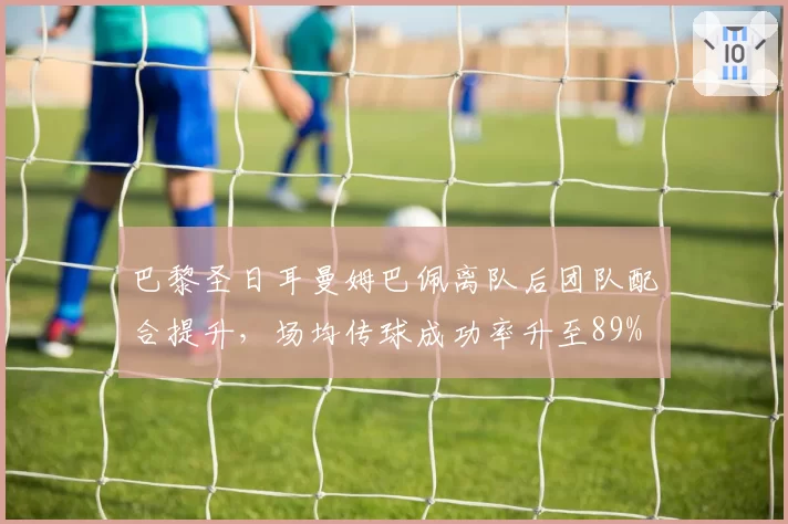 巴黎圣日耳曼姆巴佩离队后团队配合提升，场均传球成功率升至89%