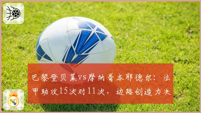 巴黎登贝莱vs摩纳哥本耶德尔：法甲助攻15次对11次，边路创造力决定争冠格局