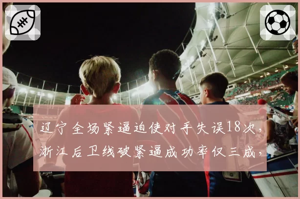 辽宁全场紧逼迫使对手失误18次，浙江后卫线破紧逼成功率仅三成，防守战术克制显著