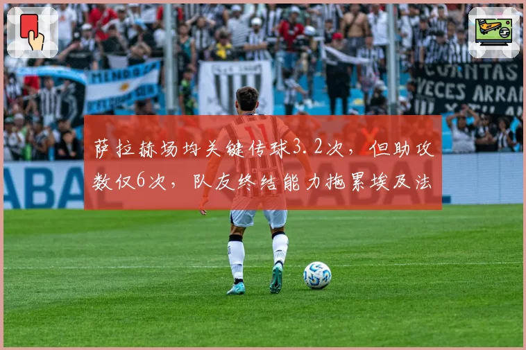 萨拉赫场均关键传球3.2次,但助攻数仅6次,队友终结能力拖累埃及法老