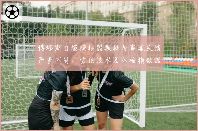博塔斯自爆模拟器数据与赛道反馈严重不符，索伯技术团队被指数据造假