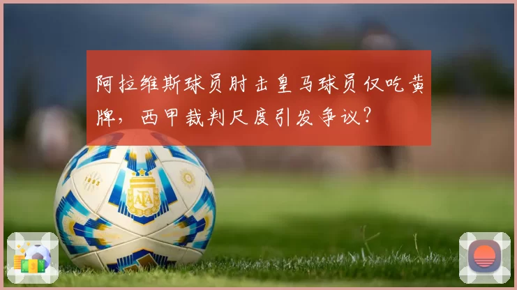 阿拉维斯球员肘击皇马球员仅吃黄牌，西甲裁判尺度引发争议？