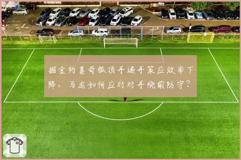 掘金约基奇弧顶手递手策应效率下降,马龙如何应对对手绕前防守?
